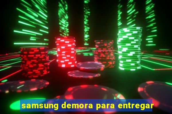 samsung demora para entregar